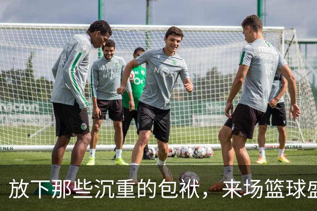 放下那些沉重的包袱，来场篮球盛宴吧！